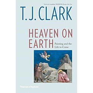 Heaven on Earth. Painting and the Life to Come, Paperback - T. J. Clark imagine