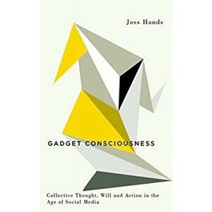 Gadget Consciousness. Collective Thought, Will and Action in the Age of Social Media, Paperback - Joss Hands imagine