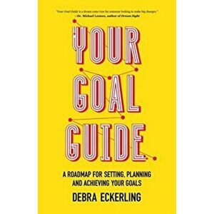 Your Goal Guide. A Roadmap for Setting, Planning and Achieving Your Goals, Paperback - Debra Eckerling imagine