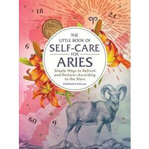 Little Book of Self-Care for Aries. Simple Ways to Refresh and Restore-According to the Stars, Hardback - Constance Stellas imagine
