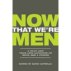 Now That We're Men. A Play and True Life Accounts of Boys, Sex & Power (UPDATED EDITION), Paperback - *** imagine