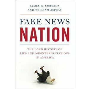 Fake News Nation. The Long History of Lies and Misinterpretations in America, Hardback - William Aspray imagine