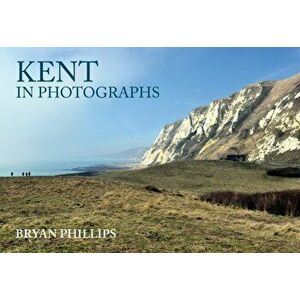 Kent in Photographs, Paperback - Bryan Phillips imagine