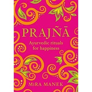 Prajna. Ayurvedic Rituals For Happiness, Hardback - Mira Manek imagine