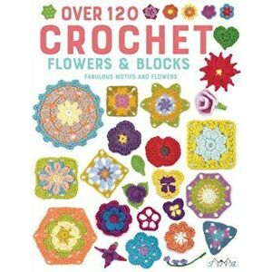 Over 120 Crochet Flowers and Blocks. Fabulous Motifs and Flowers, Paperback - Various authors imagine