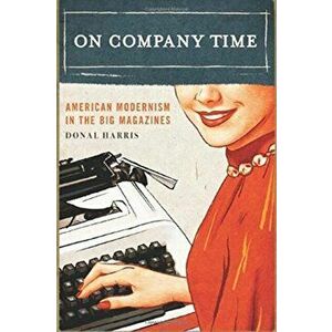 On Company Time. American Modernism in the Big Magazines, Paperback - Donald Harris imagine