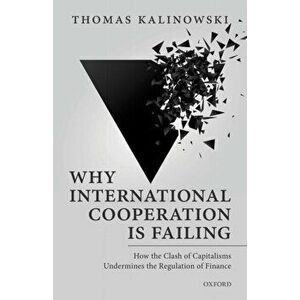 Why International Cooperation is Failing. How the Clash of Capitalisms Undermines the Regulation of Finance, Hardback - Thomas Kalinowski imagine