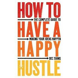 How to Have a Happy Hustle. The Complete Guide to Making Your Ideas Happen, Paperback - Bec Evans imagine