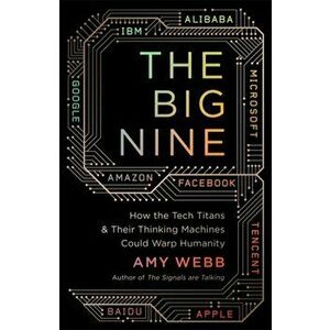 The Big Nine. How the Tech Titans and Their Thinking Machines Could Warp Humanity, Paperback - Amy Webb imagine