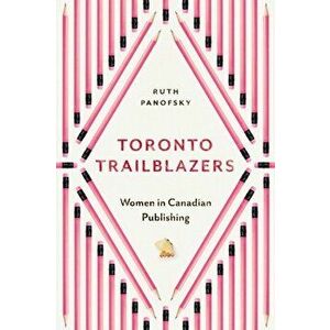 Toronto Trailblazers. Women in Canadian Publishing, Paperback - Ruth Panofsky imagine