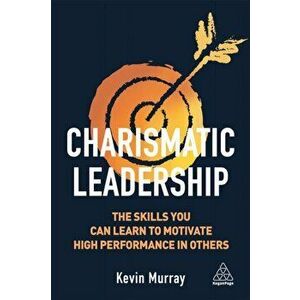 Charismatic Leadership. The Skills You Can Learn to Motivate High Performance in Others, Paperback - Kevin Murray imagine