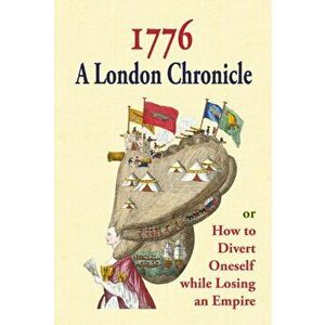 1776: A London Chronicle, or How to Divert Oneself while Losing an Empire, Hardback - *** imagine