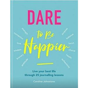Dare to Be Happier. Live Your Best Life Through 25 Journalling Lessons, Paperback - Caroline Johnstone imagine
