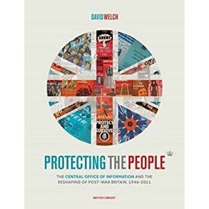 Protecting the People. The Central Office of Information and the Reshaping of Post-War Britain, 1946-2011, Hardback - David Welch imagine