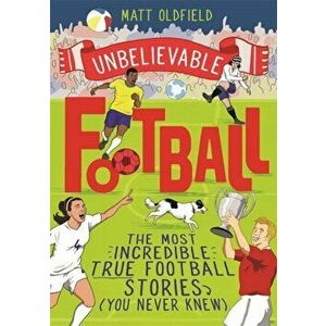 Unbelievable Football. The Most Incredible True Football Stories You Never Knew, Paperback - Matt Oldfield imagine