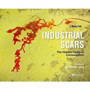 Industrial Scars. The Hidden Cost of Consumption, Hardback - J. Henry Fair imagine