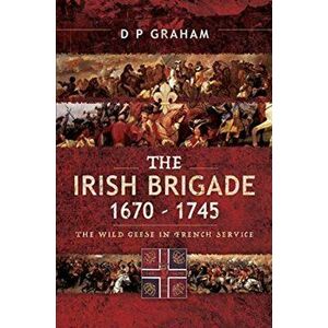 Irish Brigade 1670-1745. The Wild Geese in French Service, Paperback - D. P. Graham imagine