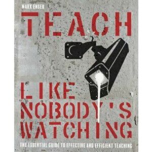 Teach Like Nobody's Watching. The essential guide to effective and efficient teaching, Paperback - Mark Enser imagine