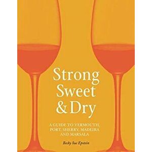 Strong, Sweet and Dry. A Guide to Vermouth, Port, Sherry, Madeira and Marsala, Hardback - Becky Sue Epstein imagine