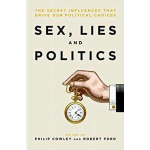 Sex, Lies and Politics. The Secret Influences That Drive our Political Choices, Paperback - Robert Ford imagine