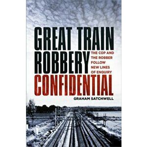 Great Train Robbery Confidential. The Cop and the Robber Follow New Lines of Enquiry, Paperback - Graham Satchwell imagine