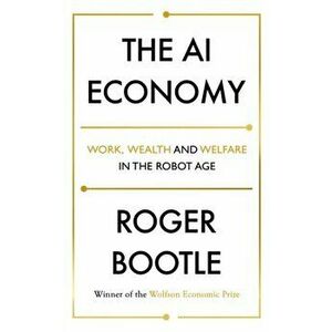 AI Economy. Work, Wealth and Welfare in the Robot Age, Hardback - Roger Bootle imagine