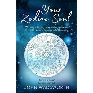 Your Zodiac Soul. Working with the Twelve Zodiac Gateways to Create Balance, Happiness & Wholeness, Paperback - John Wadsworth imagine
