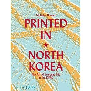 Printed in North Korea: The Art of Everyday Life in the DPRK, Hardback - Nick Bonner imagine