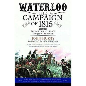 Waterloo: The Campaign of 1815. Volume I: From Elba to Ligny and Quatre Bras, Paperback - John Hussey imagine