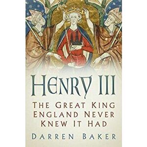 Henry III. The Great King England Never Knew It Had, Paperback - Darren Baker imagine