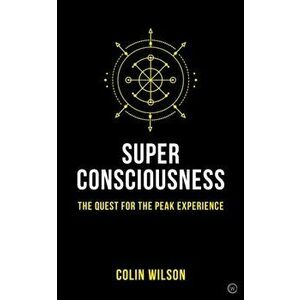 Super Consciousness. The Quest for the Peak Experience, Paperback - Colin Wilson imagine