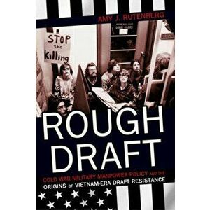 Rough Draft. Cold War Military Manpower Policy and the Origins of Vietnam-Era Draft Resistance, Hardback - Amy J. Rutenberg imagine