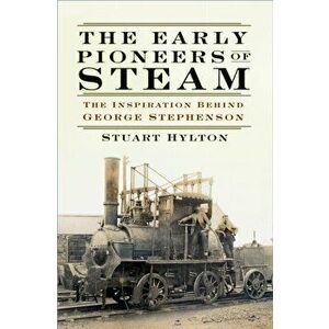 Early Pioneers of Steam. The Inspiration Behind George Stephenson, Paperback - Stuart Hylton imagine