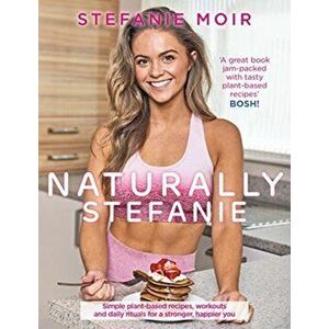 Naturally Stefanie. Recipes, workouts and daily rituals for a stronger, happier you, Paperback - Stefanie Moir imagine