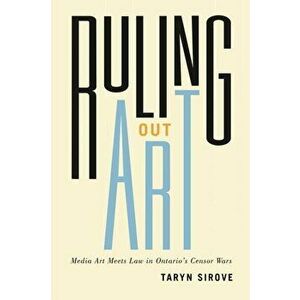 Ruling Out Art. Media Art Meets Law in Ontario's Censor Wars, Paperback - Taryn Sirove imagine