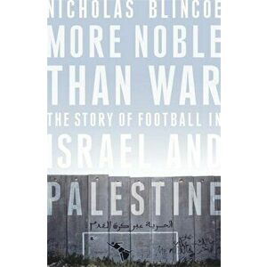 More Noble Than War. The Story of Football in Israel and Palestine, Hardback - Nicholas Blincoe imagine