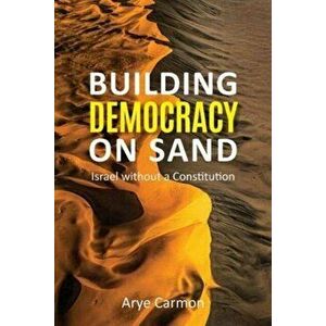 Building Democracy on Sand. Israel without a Constitution, Paperback - Arye Carmon imagine