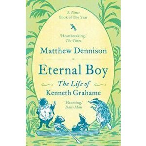 Eternal Boy. The Life of Kenneth Grahame, Paperback - Matthew Dennison imagine