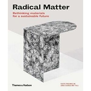Radical Matter. Rethinking Materials for a Sustainable Future, Paperback - Caroline Till imagine