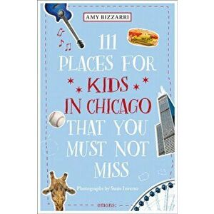 111 Places for Kids in Chicago That You Must Not Miss, Paperback - Amy Bizzarri imagine