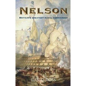Nelson: Britain's Greatest Naval Commander, Paperback - David Ross imagine