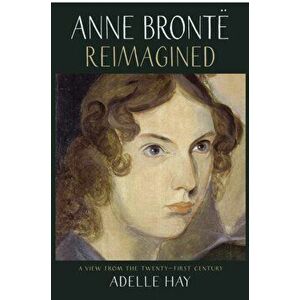 Anne Bronte Reimagined. A View from the Twenty-first Century, Paperback - Adelle Hay imagine