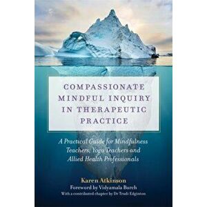 Compassionate Mindful Inquiry in Therapeutic Practice, Paperback - Karen Atkinson imagine