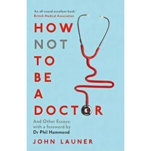 How Not to be a Doctor. And Other Essays, Paperback - John Launer imagine