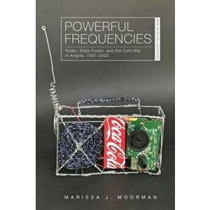 Powerful Frequencies. Radio, State Power, and the Cold War in Angola, 1931-2002, Hardback - Marissa J. Moorman imagine