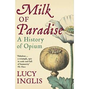 Milk of Paradise. A History of Opium, Paperback - Lucy Inglis imagine