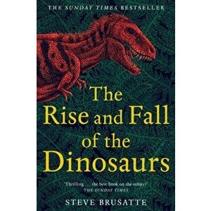 Rise and Fall of the Dinosaurs. The Untold Story of a Lost World, Paperback - Steve Brusatte imagine