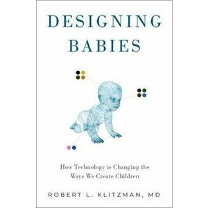 Designing Babies. How Technology is Changing the Ways We Create Children, Hardback - Robert Klitzman imagine