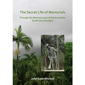 Secret Life of Memorials: Through the Memory Lens of the Australian South Sea Islanders, Paperback - Julie Mitchell imagine