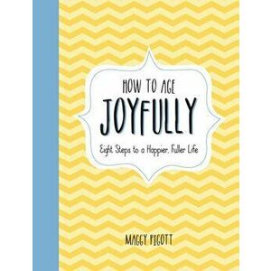 How to Age Joyfully. Eight Steps to a Happier, Fuller Life, Hardback - Maggy Pigott imagine
